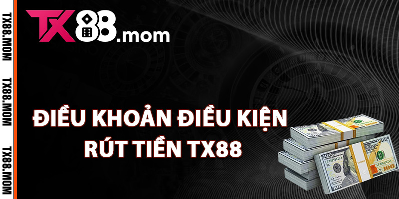 Rút Tiền TX88 – Quy Trình Giao Dịch Rút Tiền Minh Bạch 2 Điều khoản và điều kiện rút tiền TX88