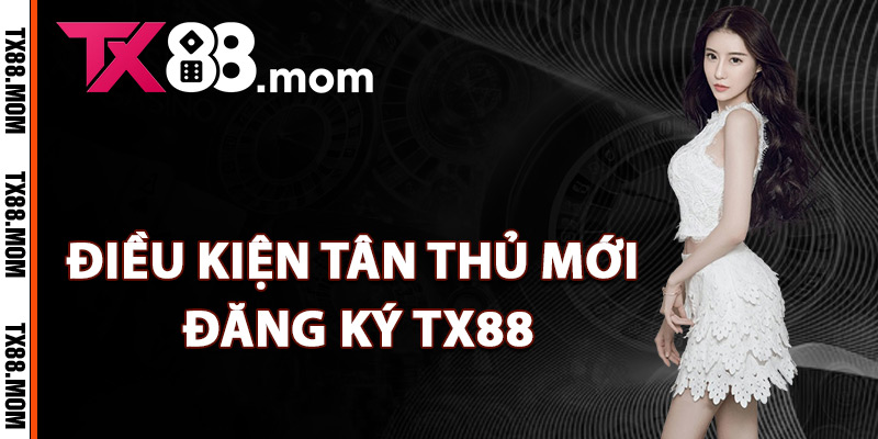 Đăng Ký TX88 – Bắt Đầu Hành Trình Cá Cược Thắng Lớn 2 Điều kiện tân thủ mới đăng ký TX88